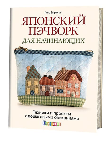 Петр Зырянов Японский пэчворк для начинающих. Техники и проекты с пошаговыми описаниями