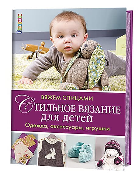 Стильное вязание для детей. Одежда, аксессуары, игрушки. Вяжем спицами