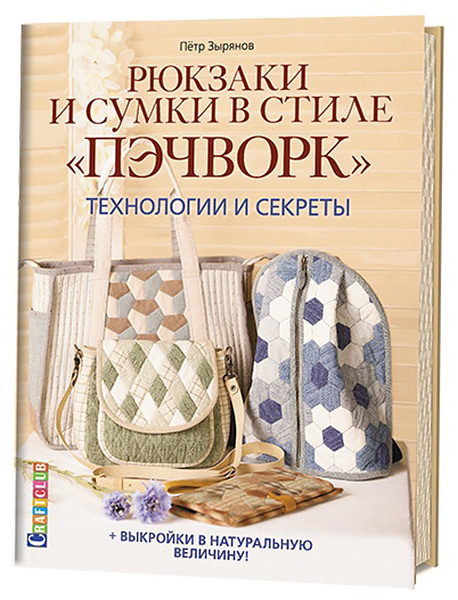 Рюкзаки и сумки в стиле "Пэчворк". Технологии и секреты Петр Зырянов