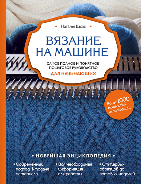 Вязание на машине. Самое полное и понятное пошаговое руководство для начинающих Наталья Васив