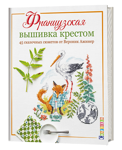 Французская вышивка крестом. 45 сказочных сюжетов от Вероник Ажинер 