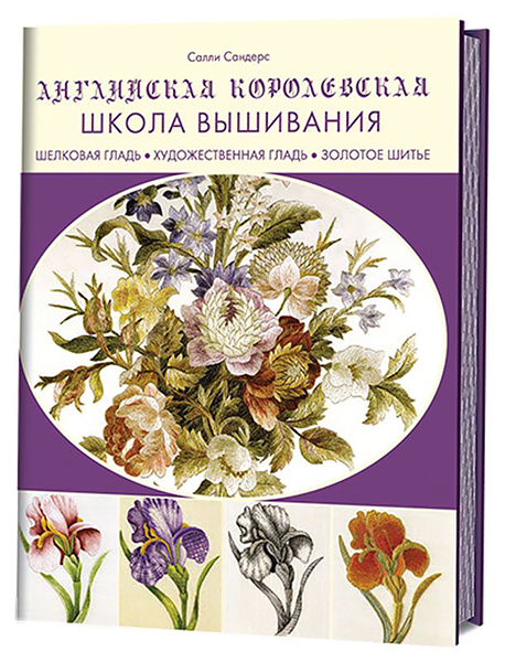 Английская королевская школа вышивания: шелковая гладь, художественная гладь, золотое шитье Cалли Сандерс