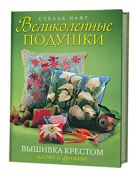 Великолепные подушки. Вышивка крестом. Цветы и фрукты. Стелла Найт